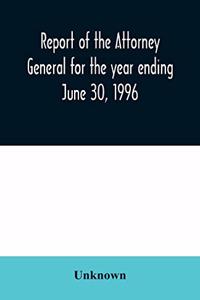 Report of the Attorney General for the year ending June 30, 1996
