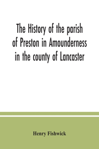 history of the parish of Preston in Amounderness in the county of Lancaster