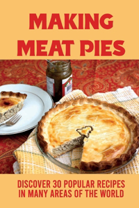 Making Meat Pies: Discover 30 Popular Recipes In Many Areas Of The World: Making A Classic Meat Pie At Home