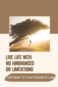 Live Life With No Hindrances Or Limitations