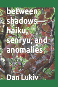 between shadows-haiku, senryu, and anomalies