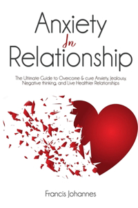 anxiety in relationship: The Ultimate Guide to Overcome & cure Anxiety, Jealousy, Negative thinking, and Live Healthier Relationships