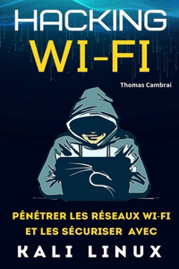 Hacking Wi-Fi: Pénétrer les réseaux Wi-Fi et les sécuriser avec Kali Linux