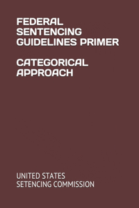 Federal Sentencing Guidelines Primer Categorical Approach