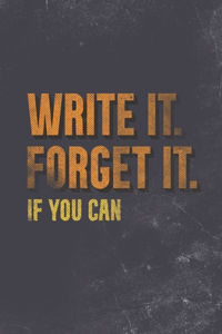 Write It. Forget It. If You Can.
