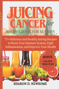 Juicing for Cancer Recipes Book for Seniors: 75+ Delicious and Healthy Juicing Recipes to Boost Your Immune System, Fight Inflammation, and Improve Your Health with Colorful Recipe Images
