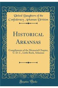 Historical Arkansas: Compliments of the Memorial Chapter, U. D. C., Little Rock, Arkansas (Classic Reprint)