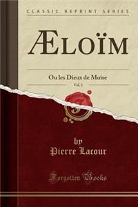 Ã?loÃ¯m, Vol. 1: Ou Les Dieux de MoÃ®se (Classic Reprint)