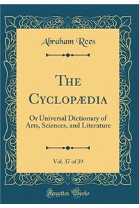The Cyclopædia, Vol. 37 of 39: Or Universal Dictionary of Arts, Sciences, and Literature (Classic Reprint)