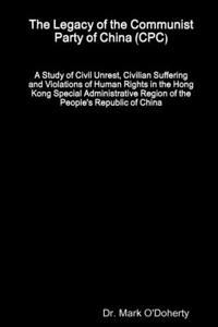 Legacy of the Communist Party of China (CPC) - A Study of Civil Unrest, Civilian Suffering and Violations of Human Rights in the Hong Kong Special Administrative Region of the People's Republic of China