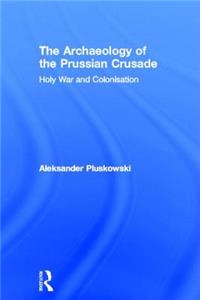 Archaeology of the Prussian Crusade: Holy War and Colonisation