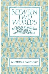 Between Two Worlds: George Tyrrell's Relationship to the Thought of Matthew Arnold