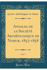 Annales de la Société Archéologique de Namur, 1857-1858, Vol. 5 (Classic Reprint)