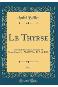 Le Thyrse, Vol. 1: Journal LittÃ©raire, Artistique Et Scientifique; 1er Mai 1899 Au 15 Avril 1900 (Classic Reprint)