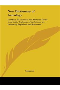 New Dictionary of Astrology: in Which All Technical and Abstruse Terms Used in the Textbooks of the Science are Intimately Explained and Illustrated