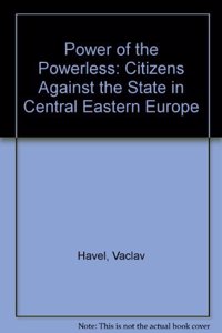 Power of the Powerless: Citizens Against the State in Central Eastern Europe