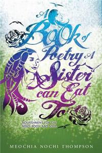 Book of Poetry a Sister Can Eat To; Nourishment for the Mind, Body and Soul
