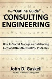"Outline Guide" to CONSULTING ENGINEERING: How to Start & Manage an Outstanding CONSULTING ENGINEERING PRACTICE