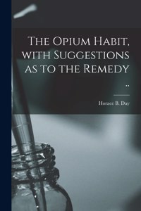 The Opium Habit, With Suggestions as to the Remedy ..