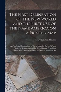 First Delineation of the New World and the First use of the Name America on a Printed map; an Analytical Comparison of Three Maps for Each of Which Priority of Representation has Been Claimed (two With Name America and one Without) With an Argument