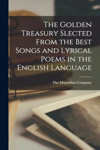 The Golden Treasury Slected From the Best Songs and Lyrical Poems in the English Language