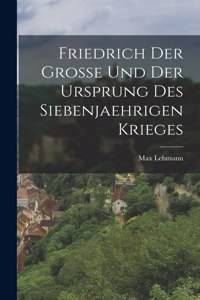 Friedrich Der Grosse Und Der Ursprung Des Siebenjaehrigen Krieges