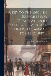 Key to the English Exercises for Translation in Keetels' Elementary French Grammar for Teachers ..