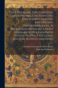 Über Das Alter, Den Verfasser, Die Ursprüngliche Form Und Den Wahren Sinn Des Kirchlichen Friedensspruches. in Necessariis Unitas [&c.]. Nebst Einem Abdr. Der Paraenesis Votiva Pro Pace Ecclesiae, Auctore Ruperto Meldenio