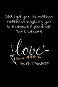 Dad, I got you this notebook instead of subjecting you to an awkward phone call. You're Welcome.Love Your Favorite