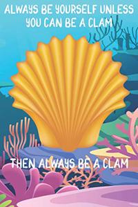 Always Be Yourself Unless You Can Be A Clams Then Always Be A Clams