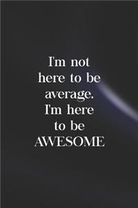 I'm Not Here To Be Average. I'm Here To Be Awesome