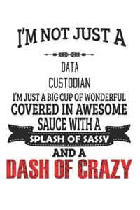 I'm Not Just A Data Custodian I'm Just A Big Cup Of Wonderful Covered In Awesome Sauce With A Splash Of Sassy And A Dash Of Crazy