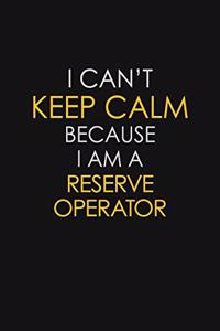 I Can't Keep Calm Because I Am A Reserve Operator