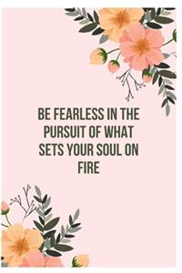 Be Fearless In The Pursuit Of What Sets Your Soul On Fire