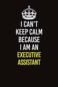 I Can�t Keep Calm Because I Am An Executive Assistant