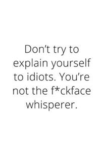 Don't try to explain yourself to idiots. You're not the f*ckface whisperer.