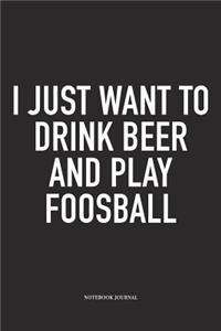 I Just Want To Drink Beer And Play Foosball