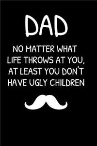 DAD No Matter What Life Throws At You, At Least You Don't Have Ugly Children