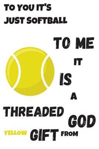 To You It's Just Softball To Me It Is A Threaded Yellow Gift From God