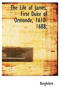 The Life of James, First Duke of Ormonde, 1610-1688;