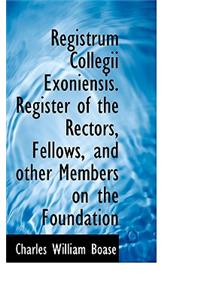 Registrum Collegii Exoniensis. Register of the Rectors, Fellows, and Other Members on the Foundation