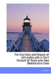 The Churches and Chapels of Old London with a Short Account of Those Who Have Ministered in Them