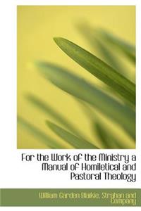 For the Work of the Ministry a Manual of Homiletical and Pastoral Theology