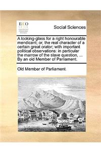 A Looking-Glass for a Right Honourable Mendicant; Or, the Real Character of a Certain Great Orator; With Important Political Observations