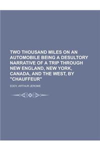 Two Thousand Miles on an Automobile Being a Desultory Narrative of a Trip Through New England, New York, Canada, and the West, by Chauffeur
