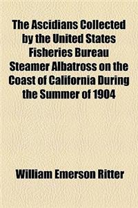The Ascidians Collected by the United States Fisheries Bureau Steamer Albatross on the Coast of California During the Summer of 1904