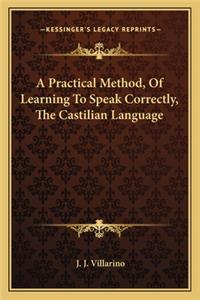 Practical Method, of Learning to Speak Correctly, the Castilian Language