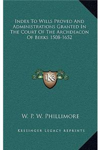 Index to Wills Proved and Administrations Granted in the Court of the Archdeacon of Berks 1508-1652