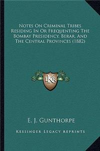 Notes On Criminal Tribes Residing In Or Frequenting The Bombay Presidency, Berar, And The Central Provinces (1882)
