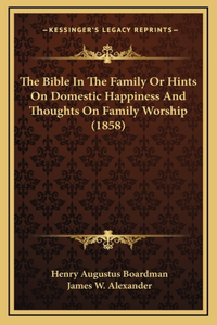 The Bible in the Family or Hints on Domestic Happiness and Thoughts on Family Worship (1858)